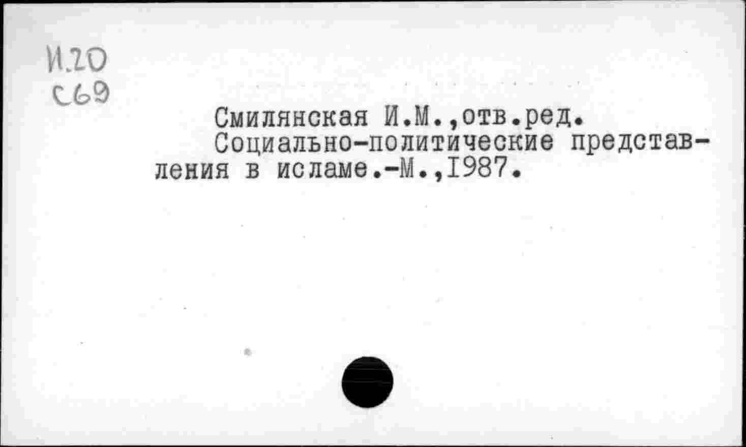 ﻿И.20
Смилянская И.М.,отв.ред.
Социально-политические представления в исламе.-М.,1987.